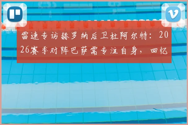 雷速专访赫罗纳后卫杜阿尔特:2026赛季对阵巴萨需专注自身,回忆与本泽马交锋感受