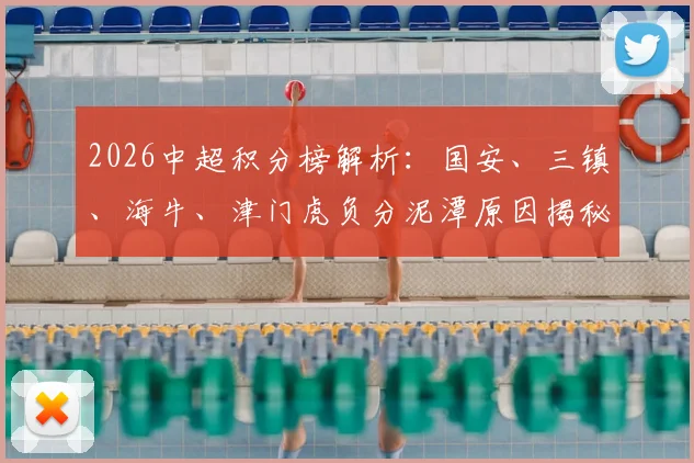 2026中超积分榜解析：国安、三镇、海牛、津门虎负分泥潭原因揭秘，附完整积分排名查询