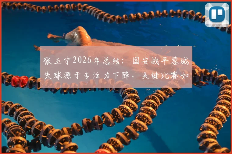 张玉宁2026年总结:国安战平蓉城失球源于专注力下降,关键比赛如何保持注意力集中