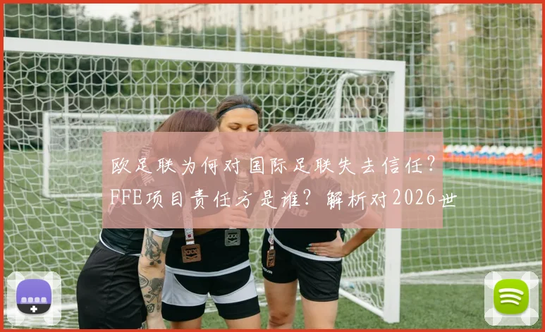 欧足联为何对国际足联失去信任?FFE项目责任方是谁?解析对2026世界杯潜在影响