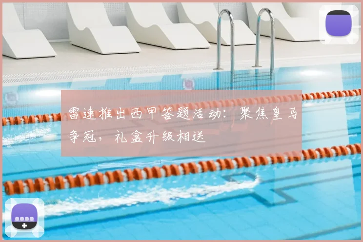 雷速推出西甲答题活动:聚焦皇马争冠,礼盒升级相送