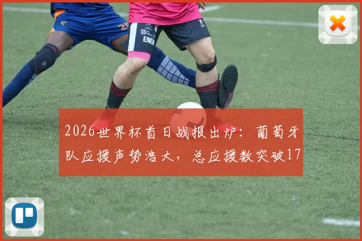 2026世界杯首日战报出炉:葡萄牙队应援声势浩大,总应援数突破17万大关引热议
