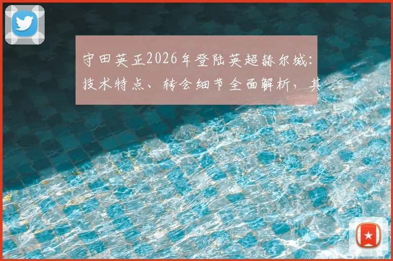 守田英正2026年登陆英超赫尔城：技术特点、转会细节全面解析，其对球队战术影响与日本中场英超前景展望