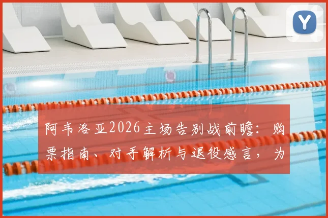 阿韦洛亚2026主场告别战前瞻:购票指南、对手解析与退役感言,为球迷献上最终胜利