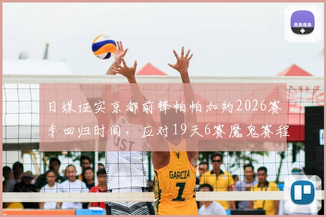 日媒证实京都前锋帕帕加约2026赛季回归时间，应对19天6赛魔鬼赛程的关键利好分析