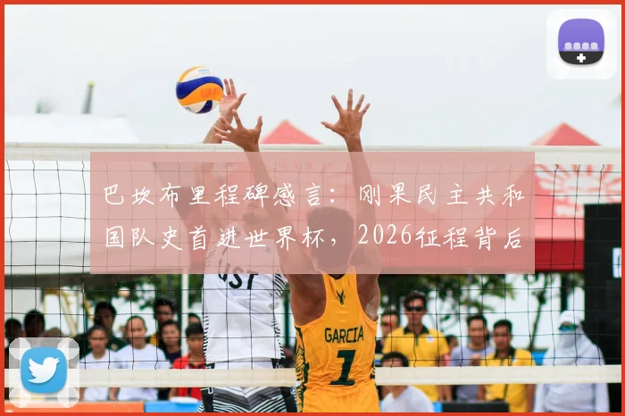 巴坎布里程碑感言:刚果民主共和国队史首进世界杯,2026征程背后的国家队英雄之路