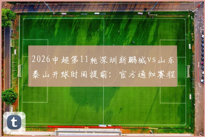 2026中超第11轮深圳新鹏城vs山东泰山开球时间提前:官方通知赛程由5月10日晚8点改为6点
