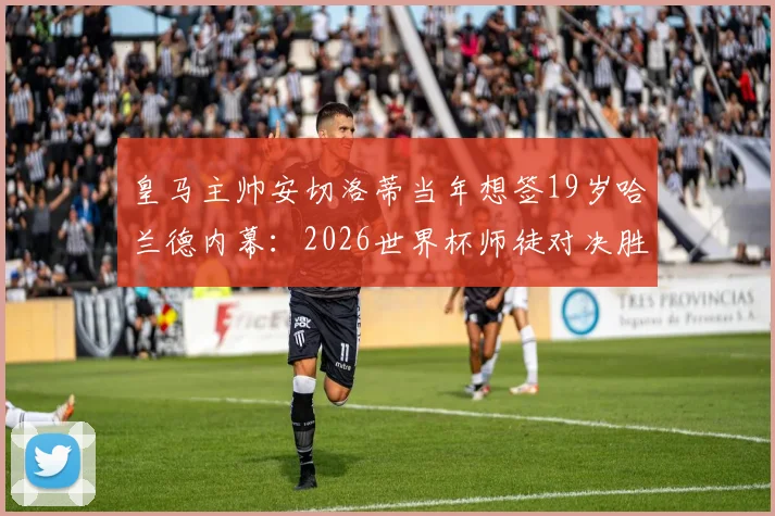 皇马主帅安切洛蒂当年想签19岁哈兰德内幕：2026世界杯师徒对决胜负几何？