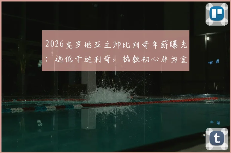 2026克罗地亚主帅比利奇年薪曝光：远低于达利奇，执教初心非为金钱