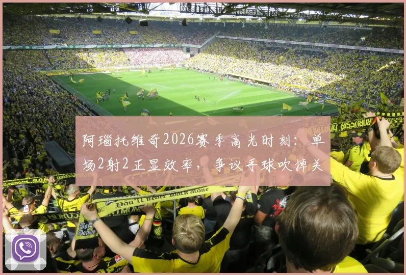 阿瑙托维奇2026赛季高光时刻：单场2射2正显效率，争议手球吹掉关键进球全解析