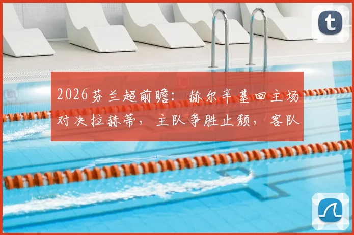 2026芬兰超前瞻：赫尔辛基回主场对决拉赫蒂，主队争胜止颓，客队能否延续连胜势头？