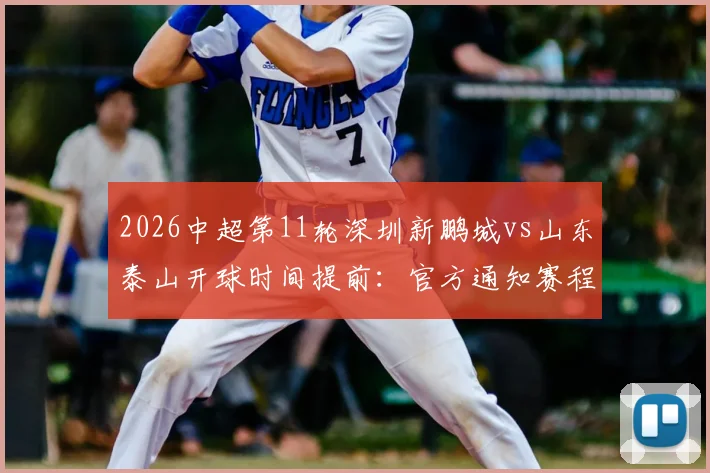 2026中超第11轮深圳新鹏城vs山东泰山开球时间提前：官方通知赛程由5月10日晚8点改为6点