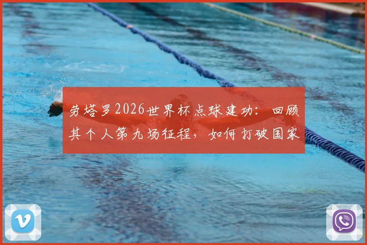 劳塔罗2026世界杯点球建功：回顾其个人第九场征程，如何打破国家队进球荒为阿根廷破咒