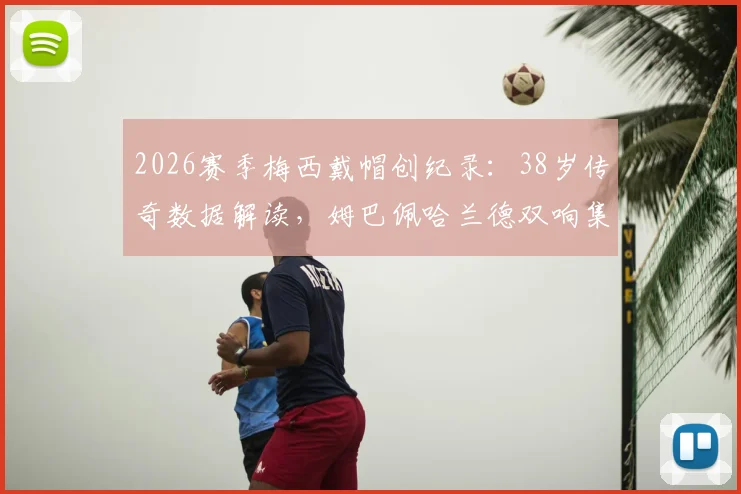 2026赛季梅西戴帽创纪录：38岁传奇数据解读，姆巴佩哈兰德双响集锦及全场录像回顾